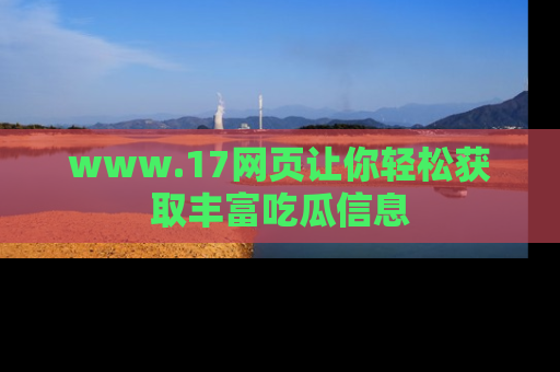 www.17网页让你轻松获取丰富吃瓜信息