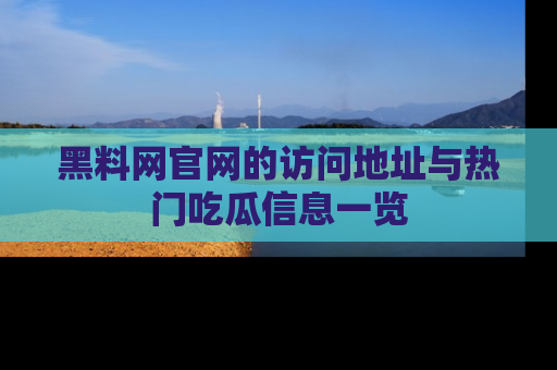 黑料网官网的访问地址与热门吃瓜信息一览