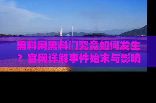 黑料网黑料门究竟如何发生？官网详解事件始末与影响