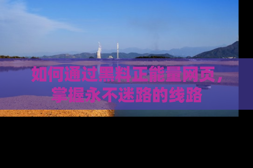 如何通过黑料正能量网页,掌握永不迷路的线路