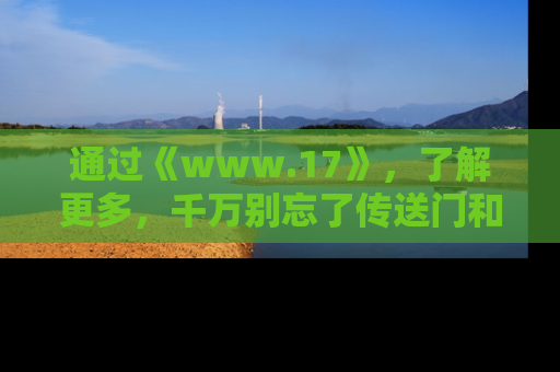通过《www.17》，了解更多，千万别忘了传送门和链接！