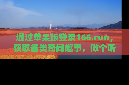 通过苹果版登录166.run，获取各类奇闻趣事，做个听瓜达人！
